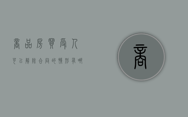 商品房买受人可以解除合同的情形有哪些（买受人解除商品房买卖合同）