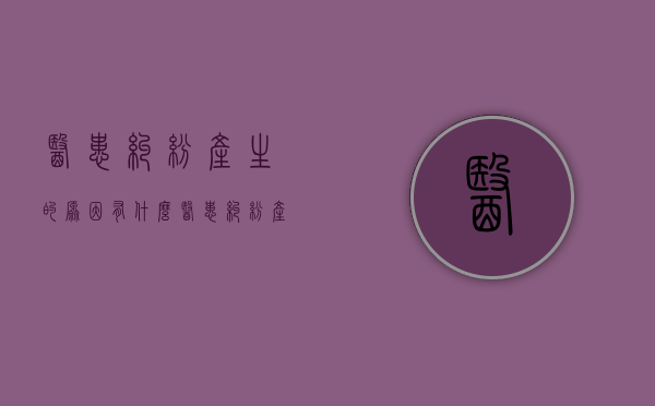 医患纠纷产生的原因有什么（医患纠纷产生的原因有哪些方面）