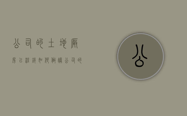 公司的土地 厂房已注销 如何做账（公司的土地是属于股东吗）