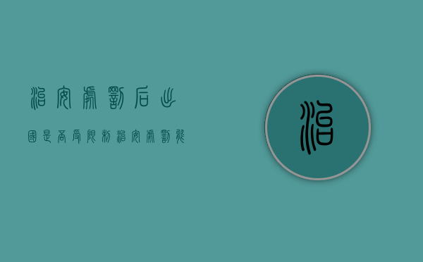 治安处罚后出国是否受限制（治安处罚能办理护照吗现在）