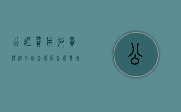 公证费用收费标准（存款公证处公证费用）