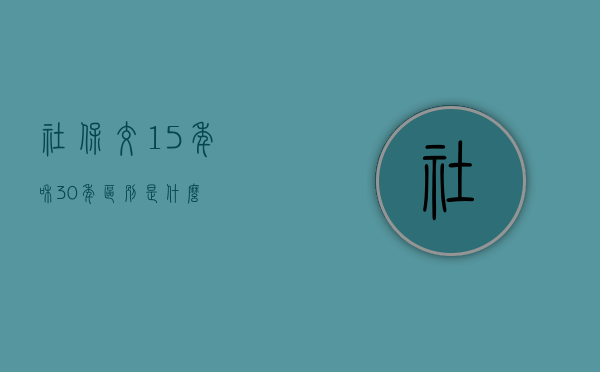 社保交15年和30年区别是什么