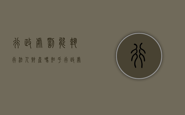 行政处罚能执行法人财产吗知乎（行政处罚能执行法人财产吗）