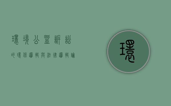 环境公益诉讼的环保逻辑与法律逻辑（论环境公益诉讼）