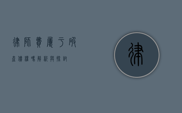 律师费属于破产债权吗？解析与探讨