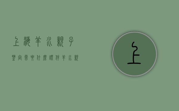 上海羊水亲子鉴定需要什么证件(羊水亲子鉴定多少价格) 上海羊水亲子鉴定需要什么证件(羊水亲子鉴定多少价格)
