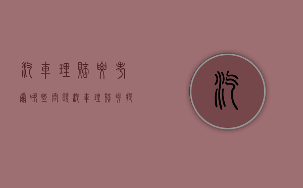 汽车理赔要考虑哪些问题（汽车理赔要提供什么资料）