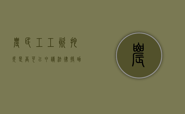 农民工工资拖欠是否可以申请法律援助（拖欠农民工工资法律援助免费咨询电话）