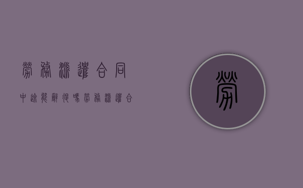 劳务派遣合同中途能辞退吗（劳务派遣合同能不能辞职）
