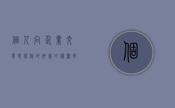 个人向企业交养老保险的仲裁申请书范本（养老保险仲裁申请书）