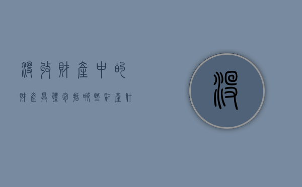 没收财产中的财产具体包括哪些财产（什么叫没收财产）
