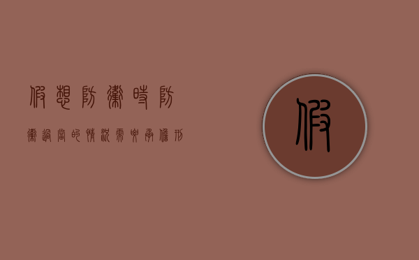 假想防卫时防卫过当的情况需要承担刑事责任吗？（假想防卫和防卫过当的区别）
