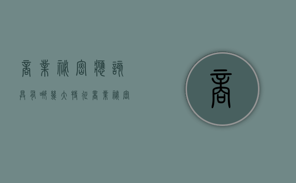 商业秘密应该具有哪几大特征（商业秘密必须具备哪些特征）