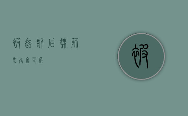 被起诉后律师是否会更换？