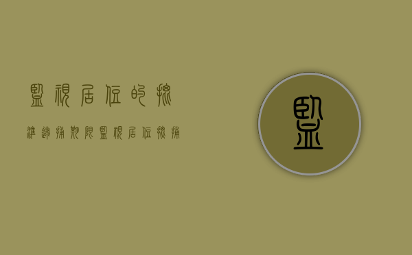 监视居住的批准逮捕期限（监视居住批捕前会被送到看守所吗）