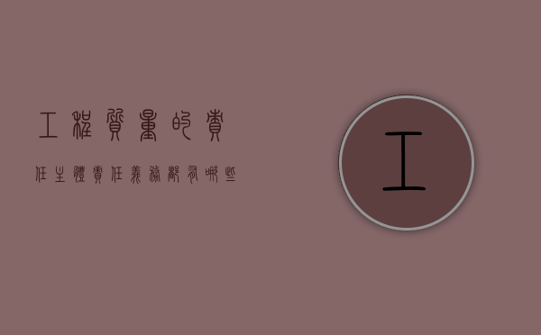 工程质量的责任主体责任、义务都有哪些？（工程质量责任书范本）