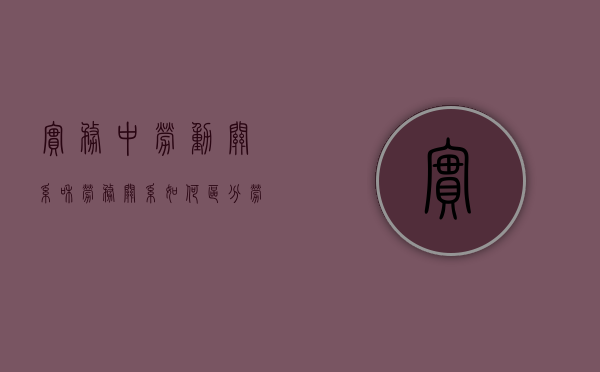 实务中劳动关系和劳务关系如何区分（劳动关系与劳务关系的区别举例说明）