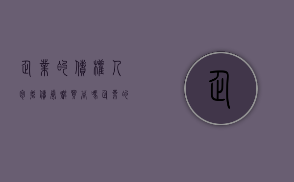 企业的债权人包括债券购买者吗（企业的债权人包括银行吗）