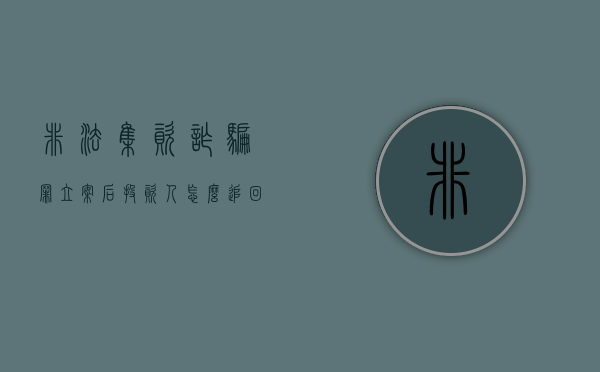 非法集资诈骗罪立案后投资人怎么追回款项(非法集资被骗的钱一般拿得回来吗) 非法集资诈骗罪立案后投资人怎么追回款项(非法集资被骗的钱一般拿得回来吗)