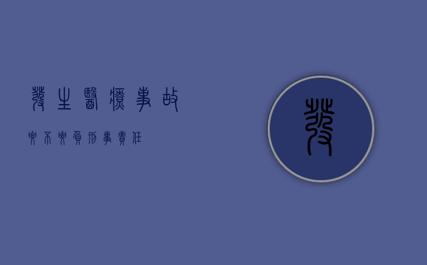 发生医疗事故要不要负刑事责任？