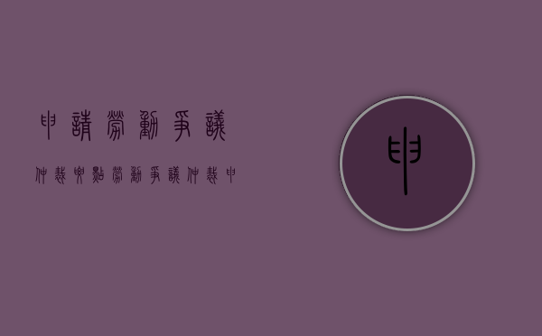申请劳动争议仲裁要点（劳动争议仲裁申请的条件是什么）