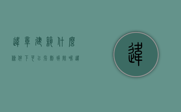 违章建筑什么条件下可以强制拆除呢？（违章建筑可以强拆吗 首发.net）