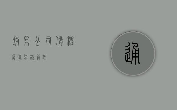 通常公司债权债务怎样管理？