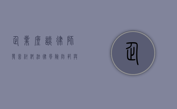 企业座谈律师发言材料,法律风险防范与合规经营 企业座谈律师发言材料,法律风险防范与合规经营