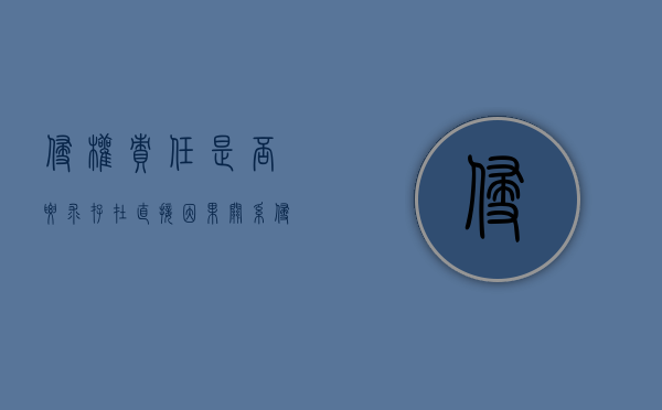 侵权责任是否要求存在直接因果关系（侵权责任法的因果关系）