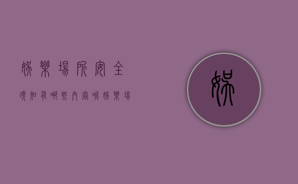 娱乐场所安全须知有哪些内容呢（娱乐场所安全须知有哪些内容和要求）