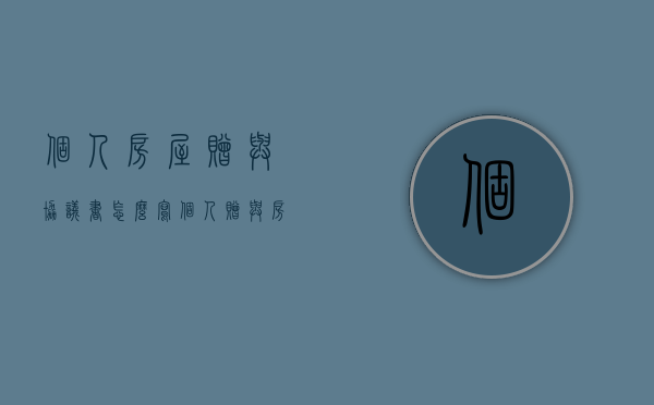个人房屋赠与协议书怎么写（个人赠与房屋涉及税费）