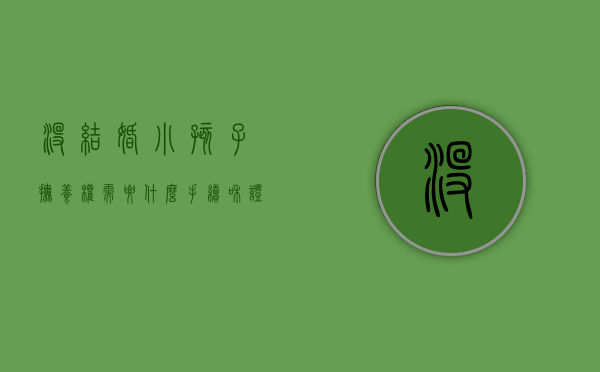 没结婚小孩子抚养权需要什么手续和证件（没结婚小孩的抚养权归谁）