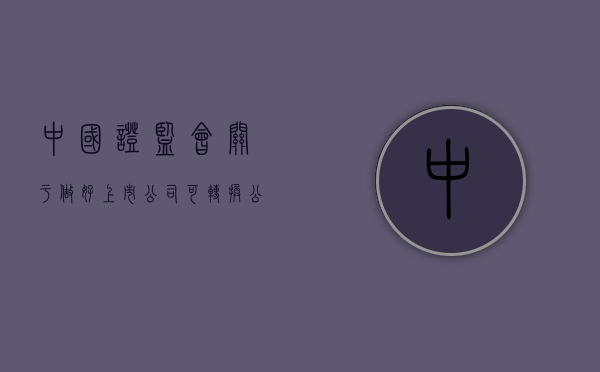 中国证监会关于做好上市公司可转换公司债券发行工作的通知（上市公司发行可转换债券应该考虑的问题）