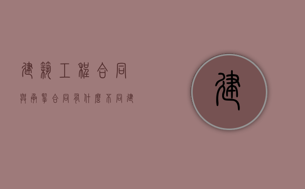建筑工程合同与承揽合同有什么不同（建设工程承包合同与承揽合同的区别）
