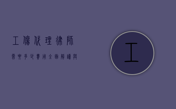 工伤代理律师需要多少费用？全面解读与考量