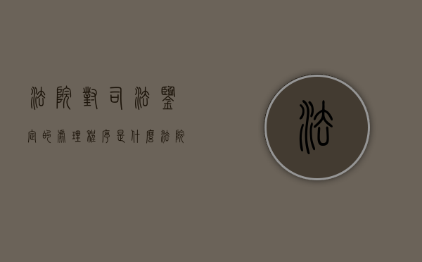 法院对司法鉴定的处理程序是什么？（法院对司法鉴定的处理程序是什么规定）