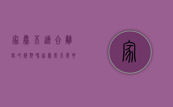 家暴不适合离婚冷静期吗？（家暴需不需要冷静期）