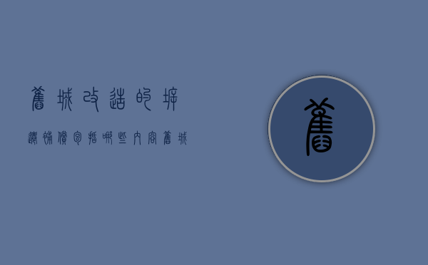 旧城改造的拆迁补偿包括哪些内容（旧城改造项目是什么意思）
