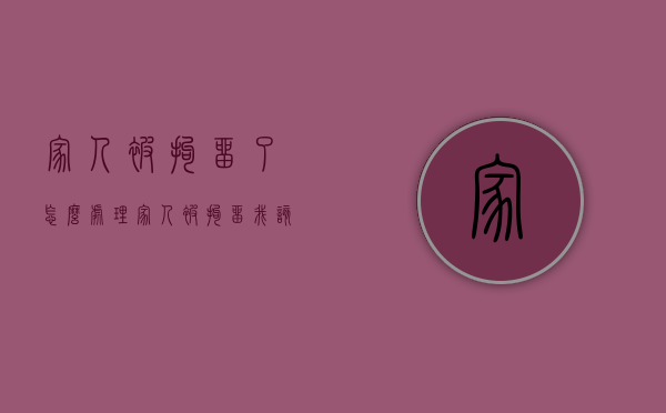 家人被拘留了怎么处理（家人被拘留我该怎么办手续）