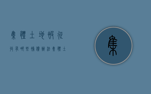 集体土地被征收有哪些补偿办法（集体土地征收法律依据）