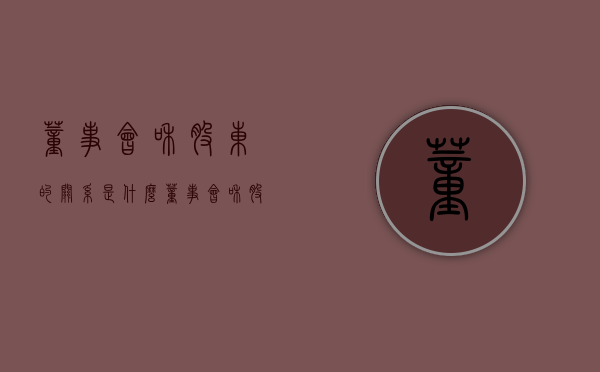 董事会和股东的关系是什么（董事会和股东的关系是什么意思）