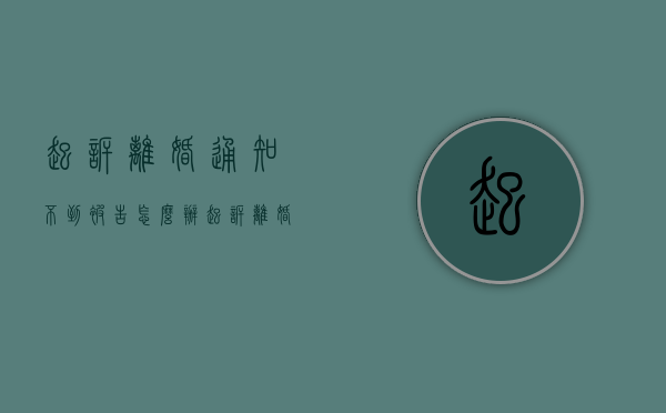 起诉离婚通知不到被告怎么办（起诉离婚被告不来）