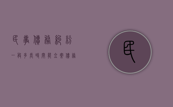 民事债务纠纷一般多长时间能立案（债务纠纷一般多长时间结案）