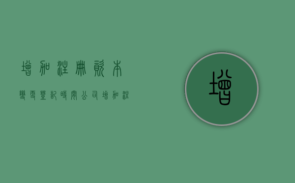 增加注册资本变更登记时间（公司增加注册资本是什么意思）