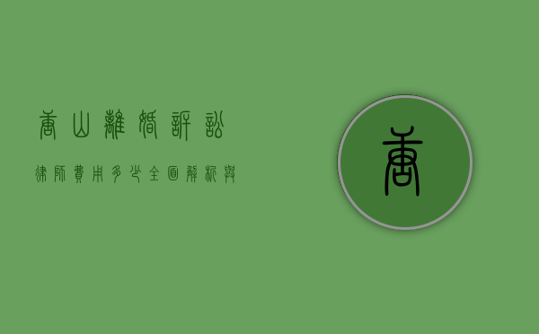 唐山离婚诉讼律师费用多少？全面解析与影响因素