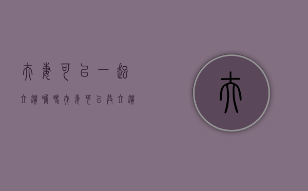夫妻可以一起立遗嘱吗（夫妻可以共立遗嘱吗）