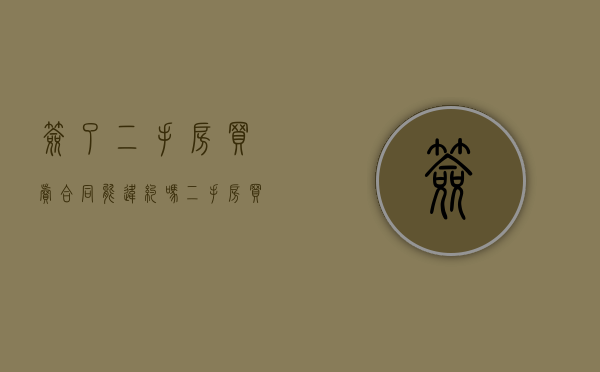 签了二手房买卖合同能违约吗？（二手房买卖合同签了能退吗）