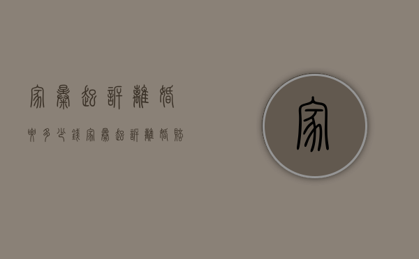 家暴起诉离婚要多少钱（家暴起诉离婚赔偿多少）