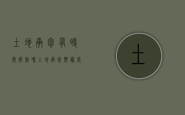 土地承包有时间限制吗（土地承包期最长多少年）