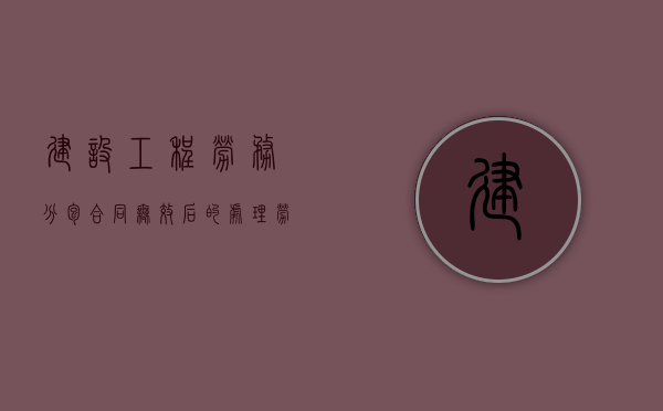 建设工程劳务分包合同无效后的处理（劳务分包合同无效的法律依据有哪些规定）